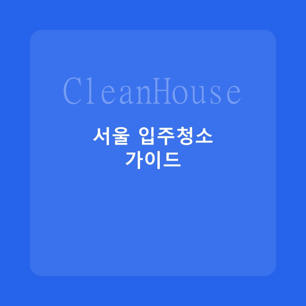 서울 아파트 입주청소 완벽 가이드: 지역별 특징과 팁